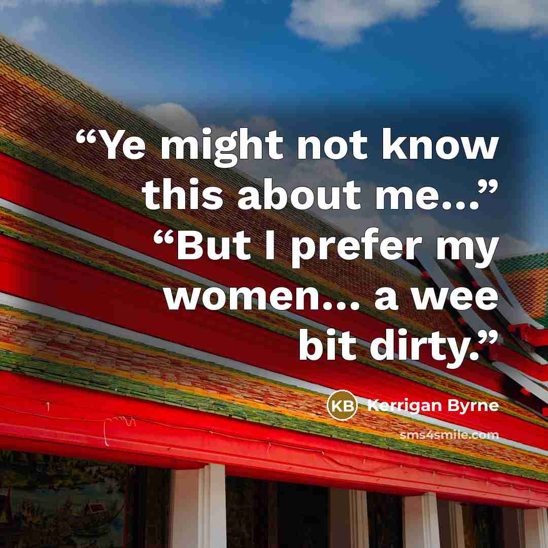 “Ye might not know this about me…” “But I prefer my women… a wee bit dirty.” quote by Kerrigan Byrne