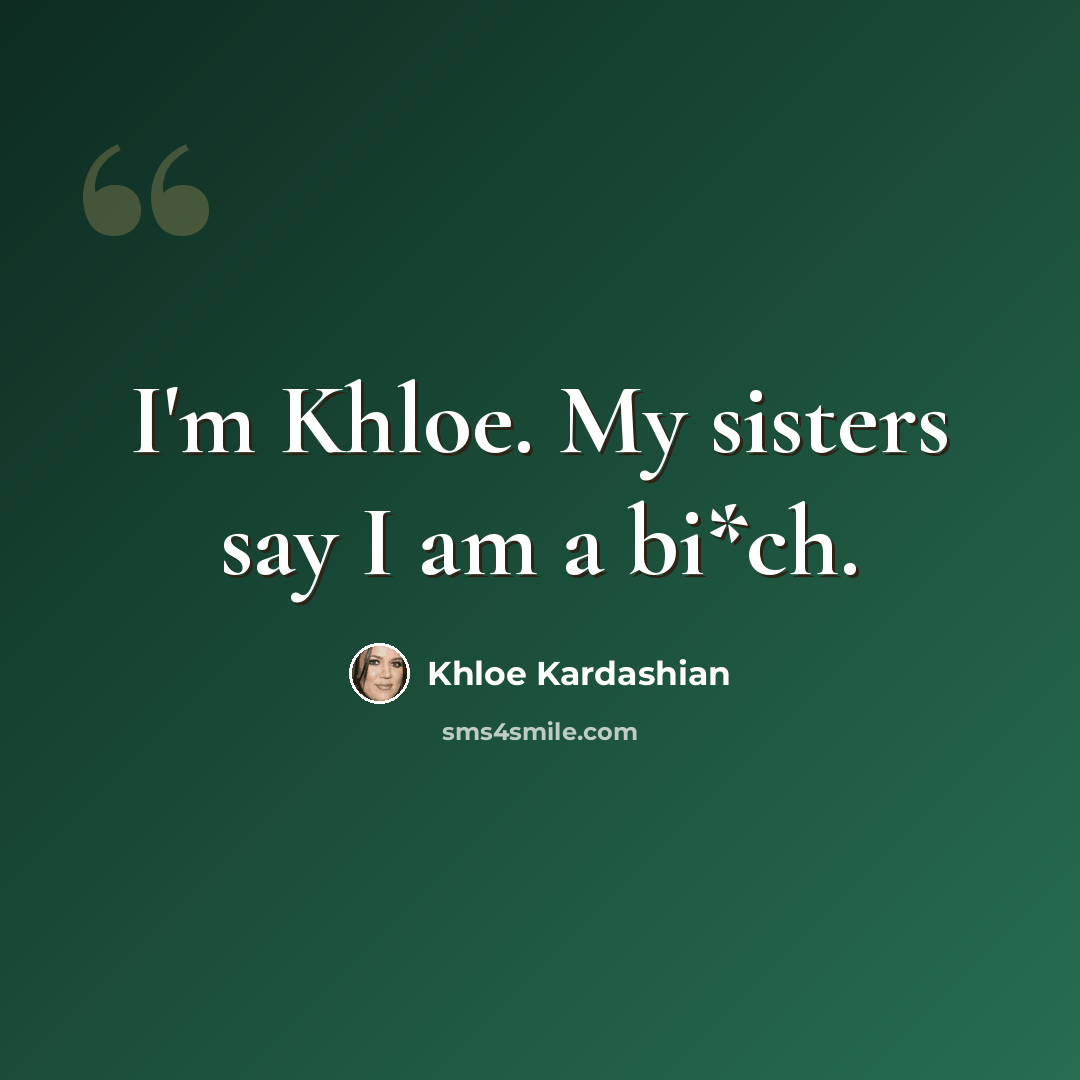 “I'm Khloe. My sisters say I am a bi*ch.” quote by Khloe Kardashian