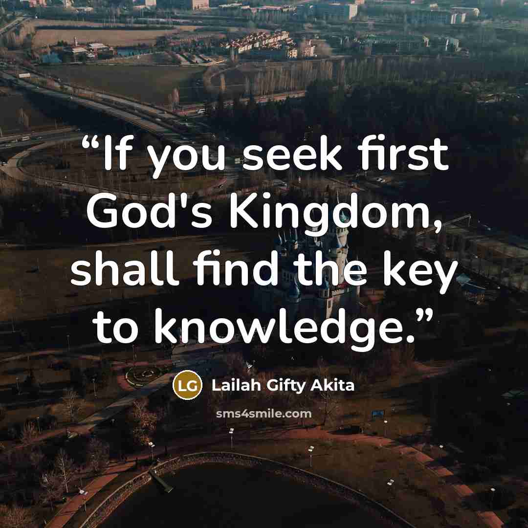 “If you seek first God's Kingdom, shall find the key to knowledge.” quote by Lailah Gifty Akita