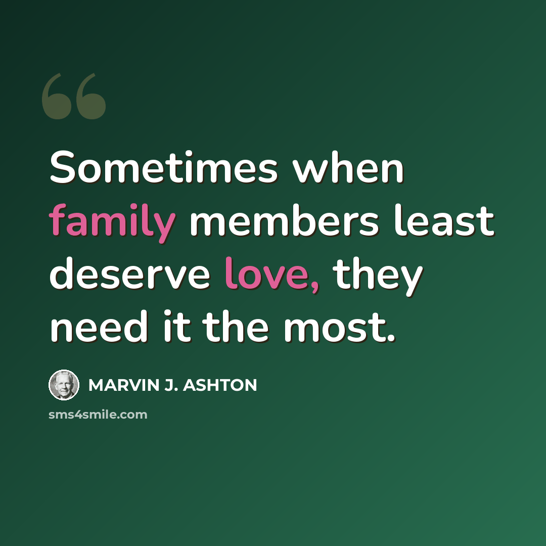 “Sometimes when family members least deserve love, they need it the most.” quote by Marvin J. Ashton