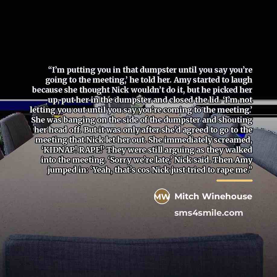 “I’m putting you in that dumpster until you say you’re going to the meeting,’ he told her. Amy started to laugh because she thought Nick wouldn’t do it, but he picked her up, put her in the dumpster and closed the lid. ‘I’m not letting you out until you say you’re coming to the meeting.’ She was…” quote by Mitch Winehouse