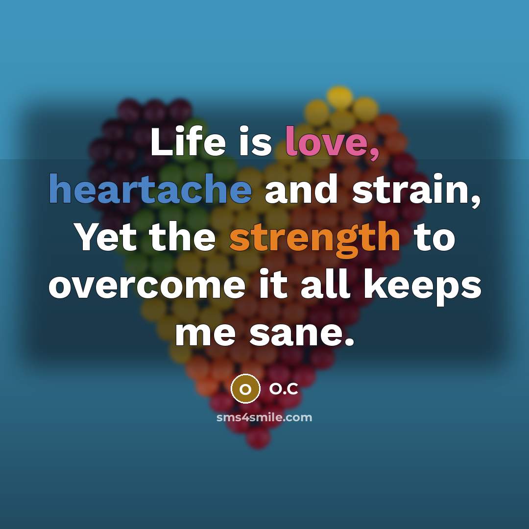 “Life is love, heartache and strain, Yet the strength to overcome it all keeps me sane.” quote by O.C