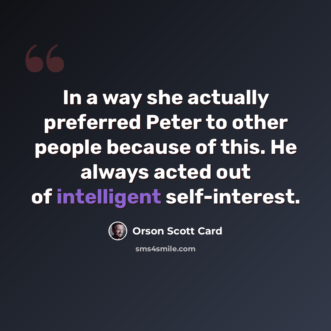“In a way she actually preferred Peter to other people because of this. He always acted out of intelligent self-interest.” quote by Orson Scott Card