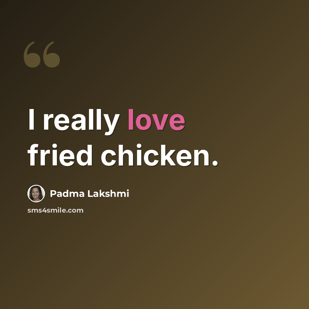 “I really love fried chicken.” quote by Padma Lakshmi