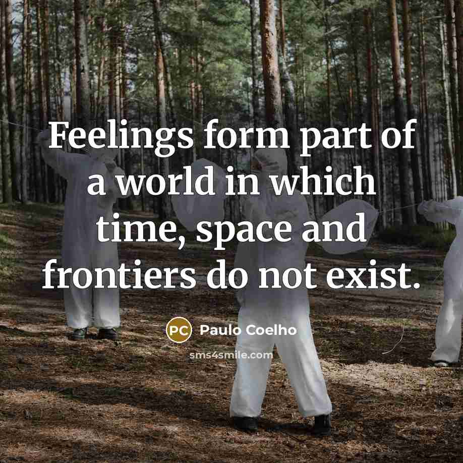 “Feelings form part of a world in which time, space and frontiers do not exist.” quote by Paulo Coelho