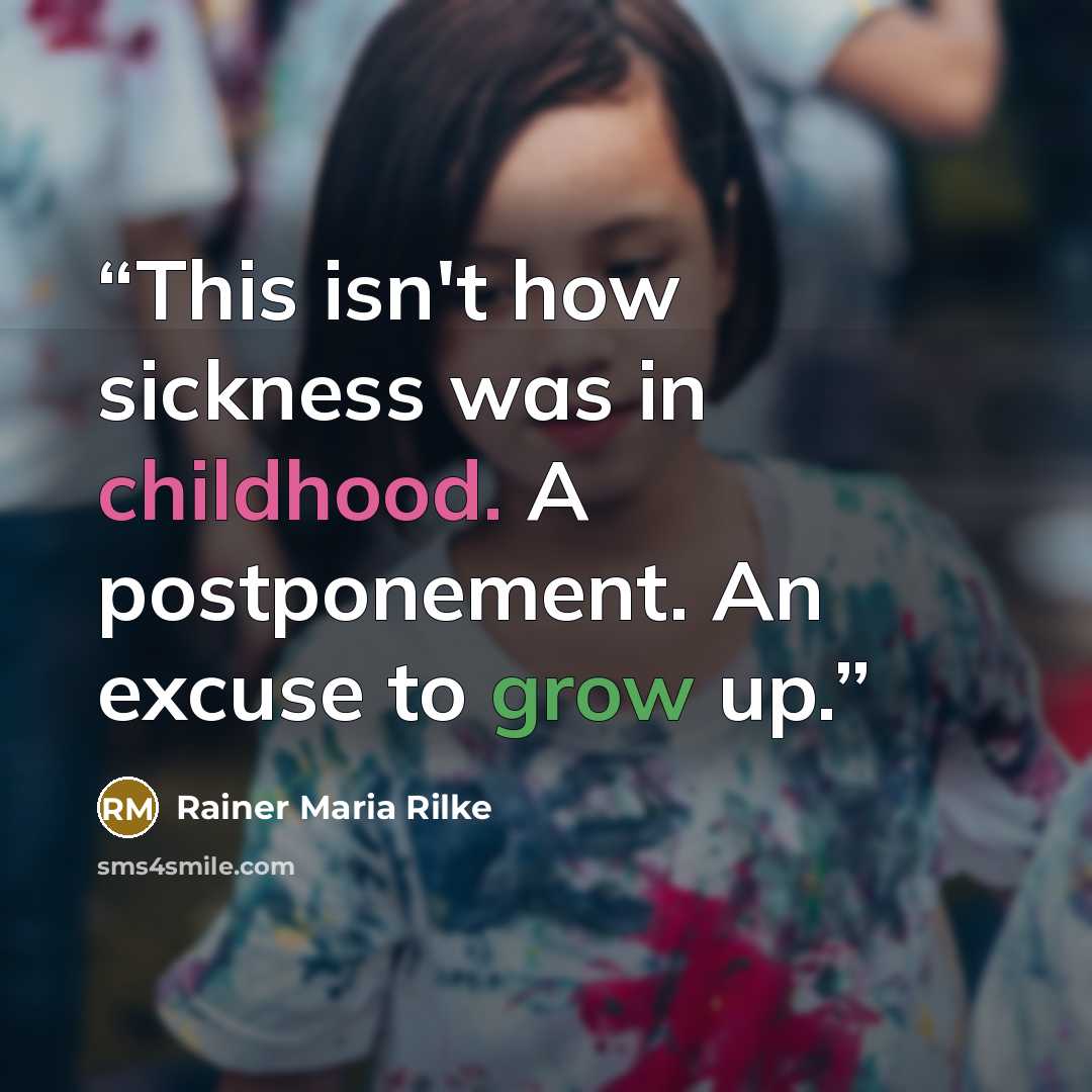 “This isn't how sickness was in childhood. A postponement. An excuse to grow up.” quote by Rainer Maria Rilke