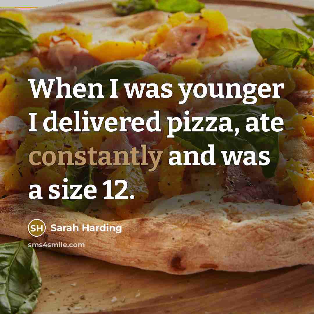 “When I was younger I delivered pizza, ate constantly and was a size 12.” quote by Sarah Harding