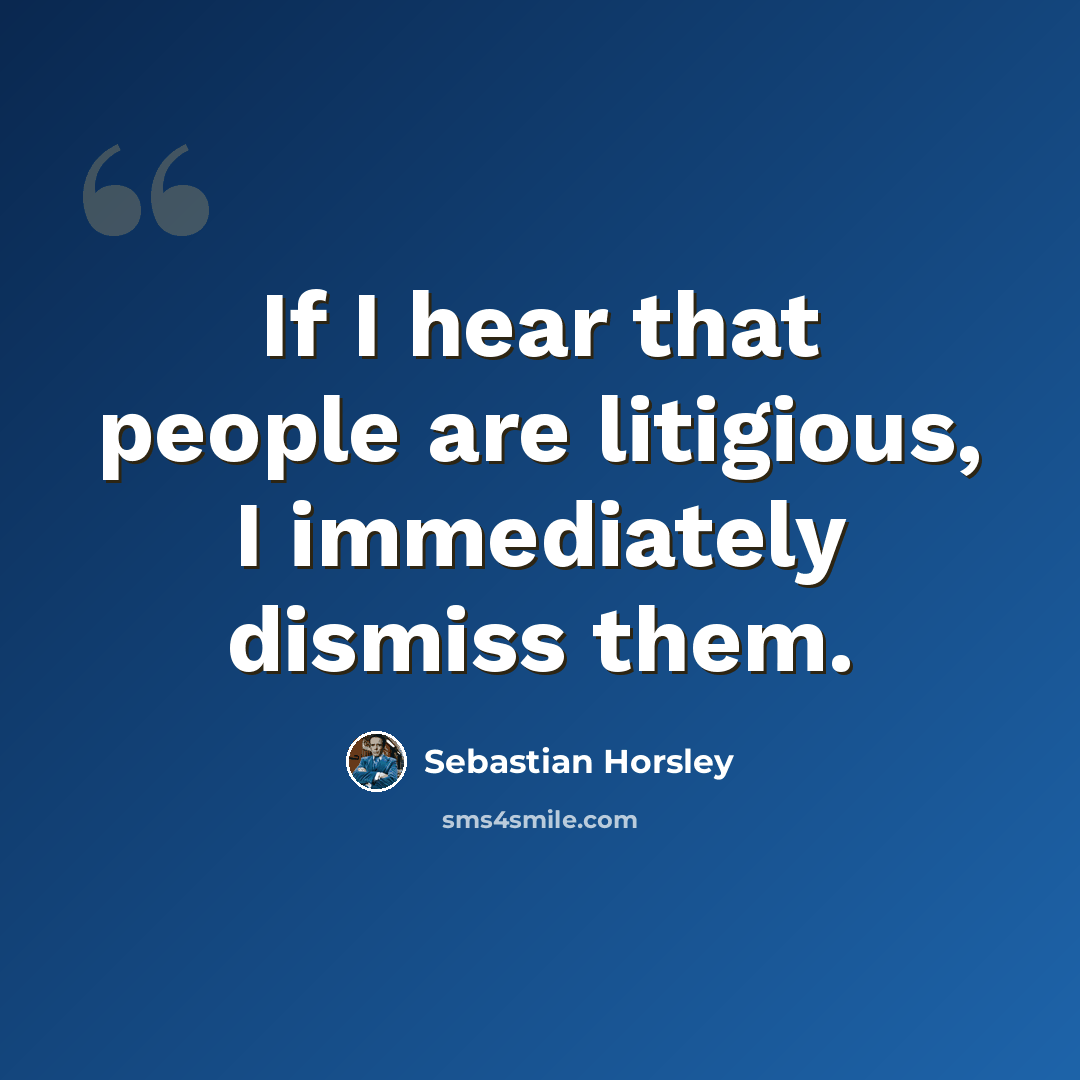 “If I hear that people are litigious, I immediately dismiss them.” quote by Sebastian Horsley