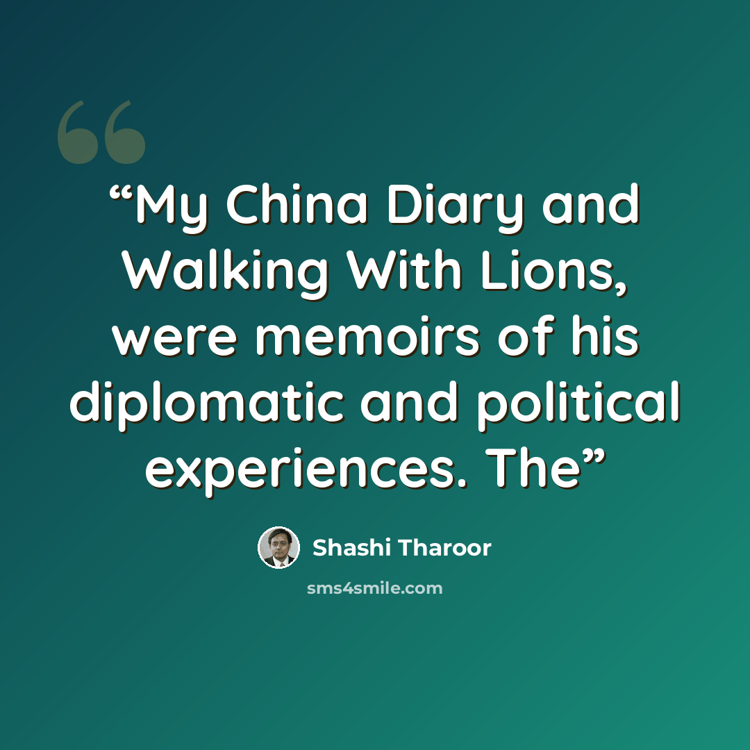 “My China Diary and Walking With Lions, were memoirs of his diplomatic and political experiences. The” quote by Shashi Tharoor