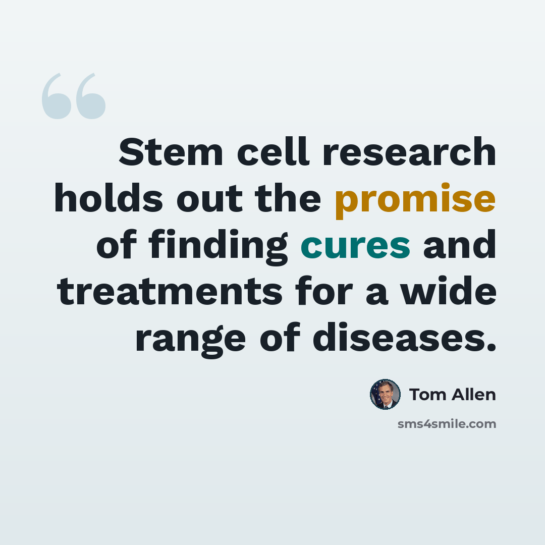 “Stem cell research holds out the promise of finding cures and treatments for a wide range of diseases.” quote by Tom Allen