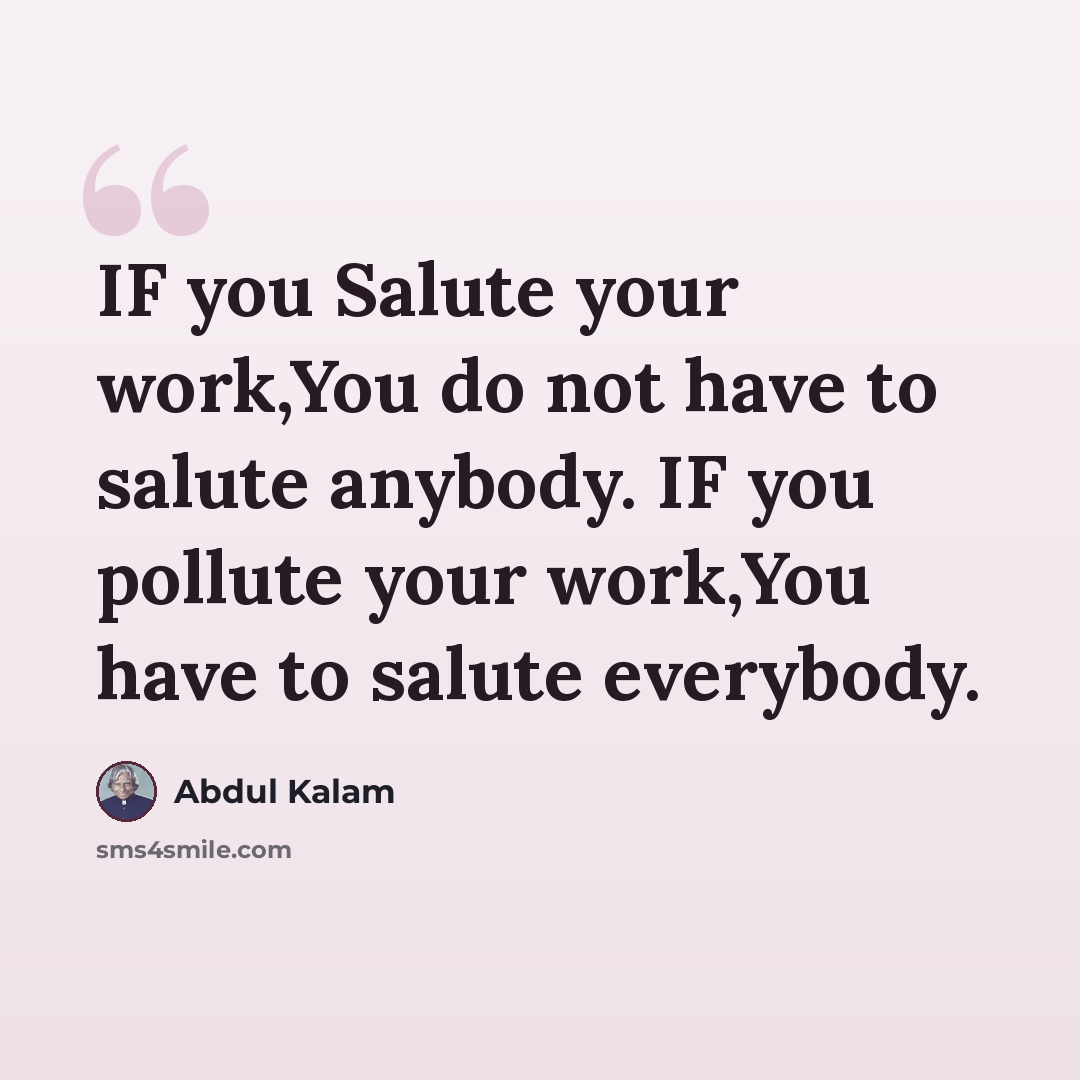 “IF you Salute your work,You do not have to salute anybody. IF you pollute your work,You have to salute everybody.” quote by Abdul Kalam