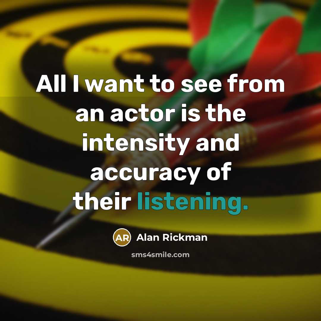 “All I want to see from an actor is the intensity and accuracy of their listening.” quote by Alan Rickman