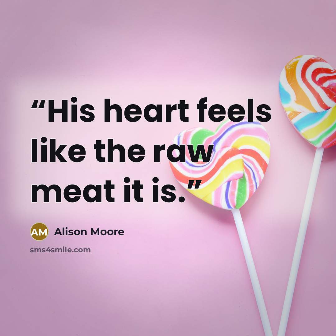 “His heart feels like the raw meat it is.” quote by Alison Moore