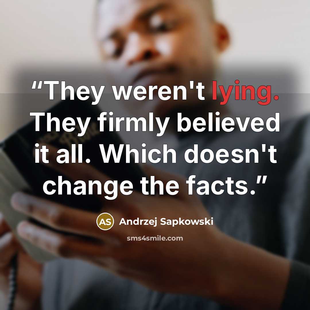 “They weren't lying. They firmly believed it all. Which doesn't change the facts.” quote by Andrzej Sapkowski