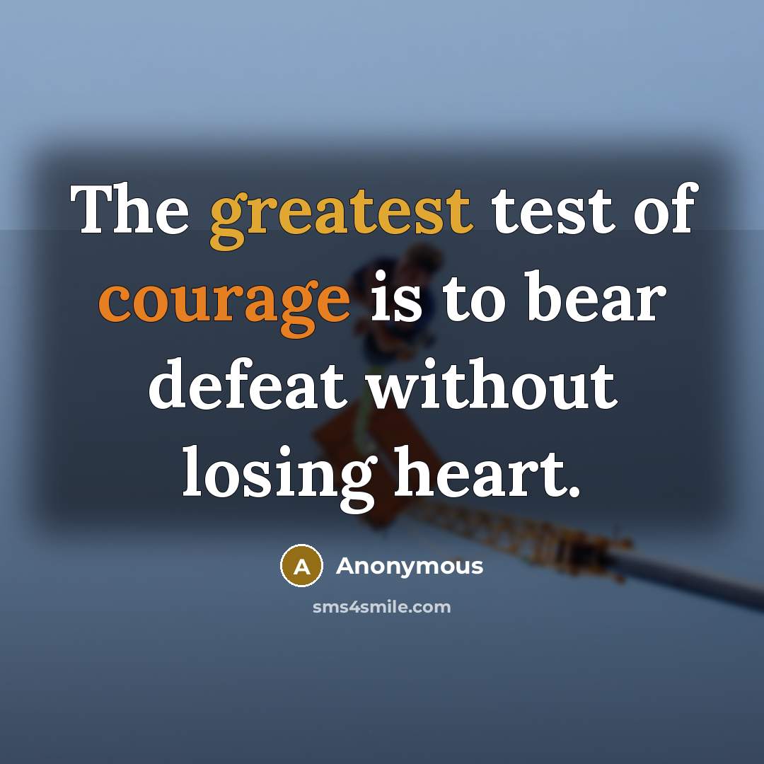 “The greatest test of courage is to bear defeat without losing heart.” quote by Anonymous