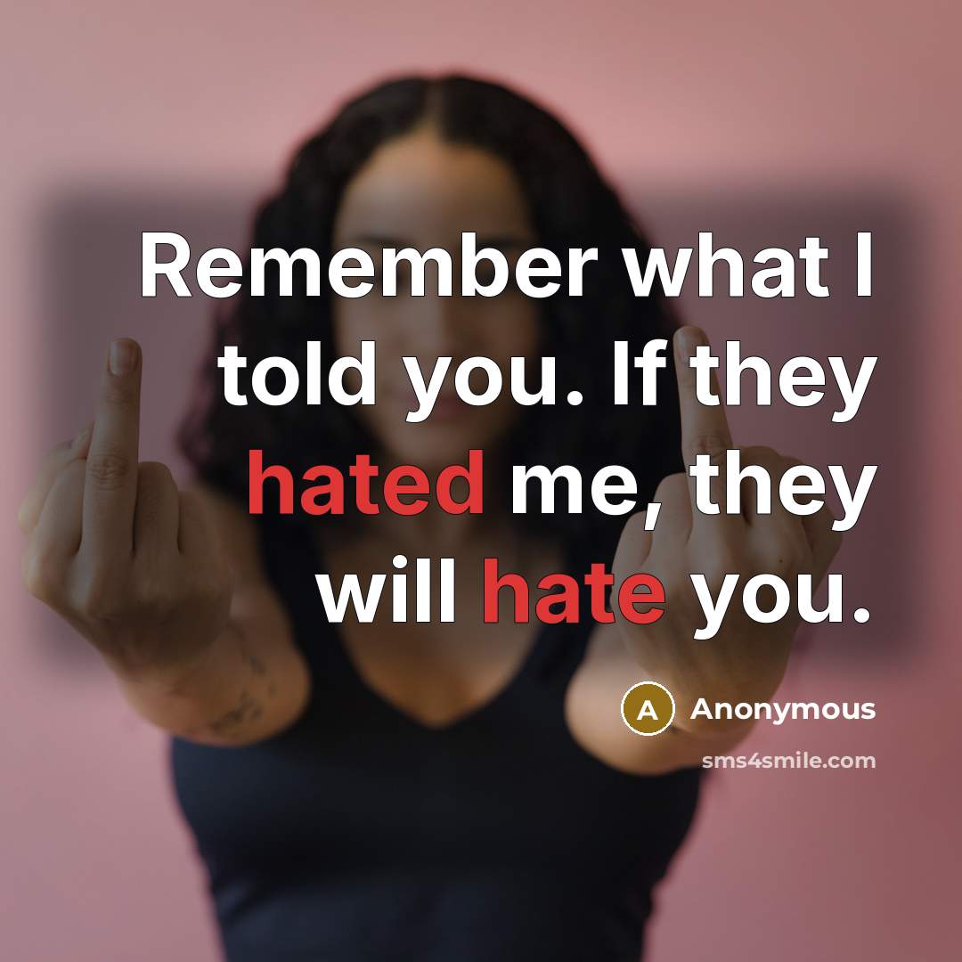 “Remember what I told you. If they hated me, they will hate you.” quote by Anonymous
