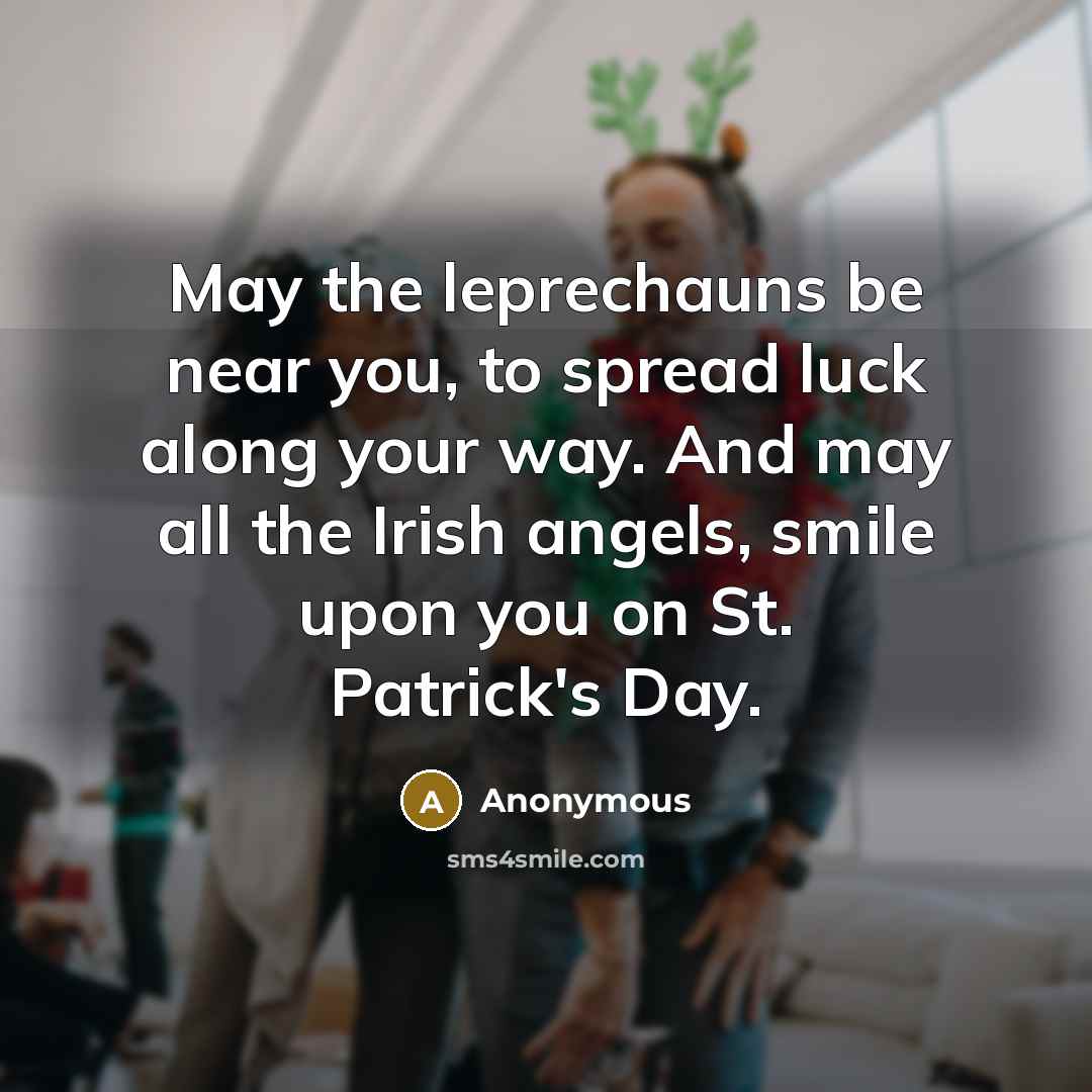 “May the leprechauns be near you, to spread luck along your way. And may all the Irish angels, smile upon you on St. Patrick's Day.” quote by Anonymous