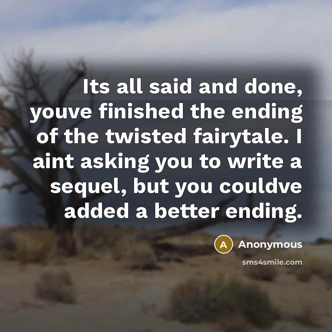 “Its all said and done, youve finished the ending of the twisted fairytale. I aint asking you to write a sequel, but you couldve added a better ending.” quote by Anonymous