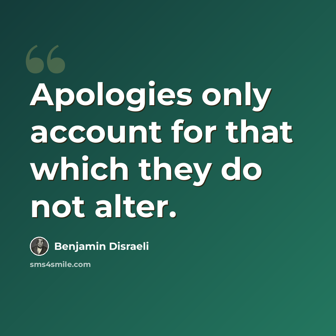 “Apologies only account for that which they do not alter.” quote by Benjamin Disraeli