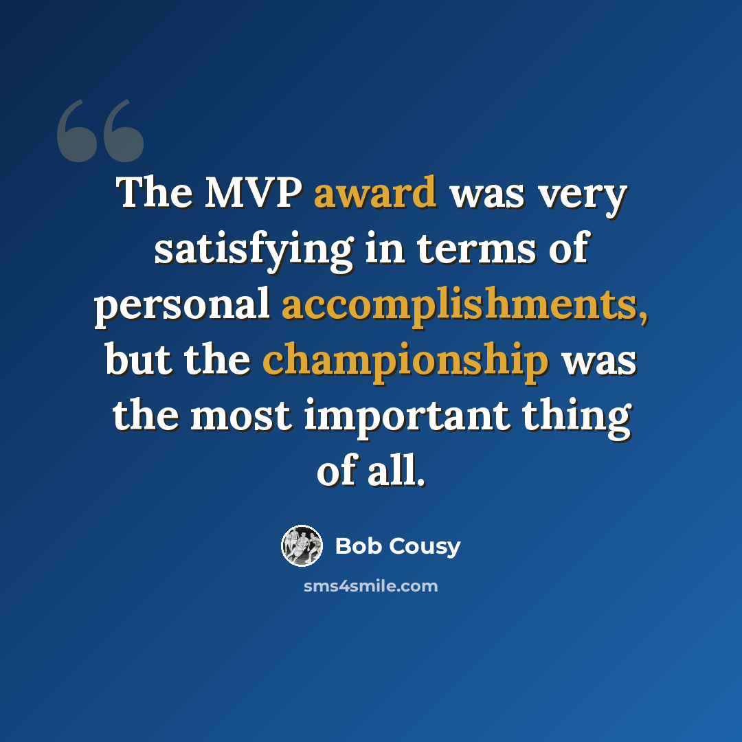 “The MVP award was very satisfying in terms of personal accomplishments, but the championship was the most important thing of all.” quote by Bob Cousy