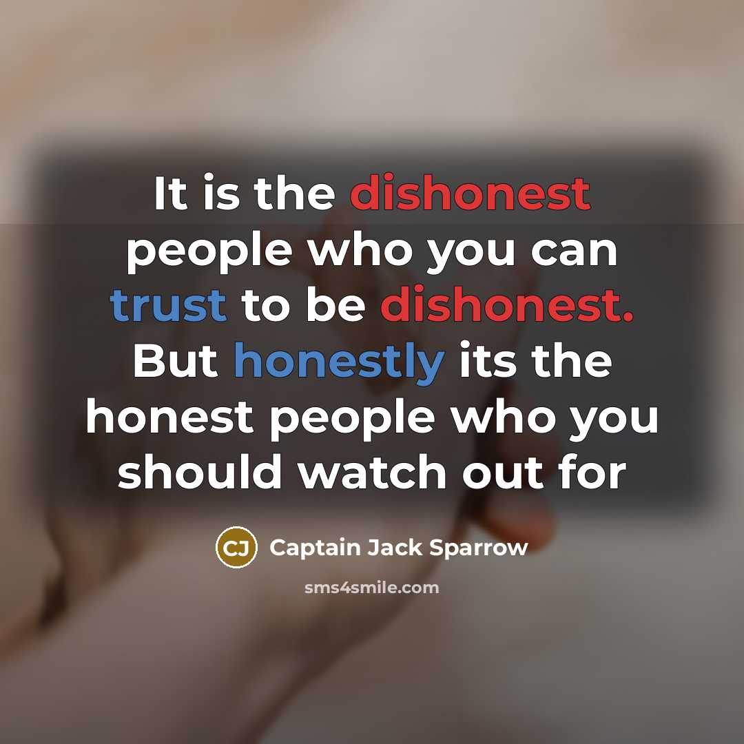 “It is the dishonest people who you can trust to be dishonest. But honestly its the honest people who you should watch out for” quote by Captain Jack Sparrow