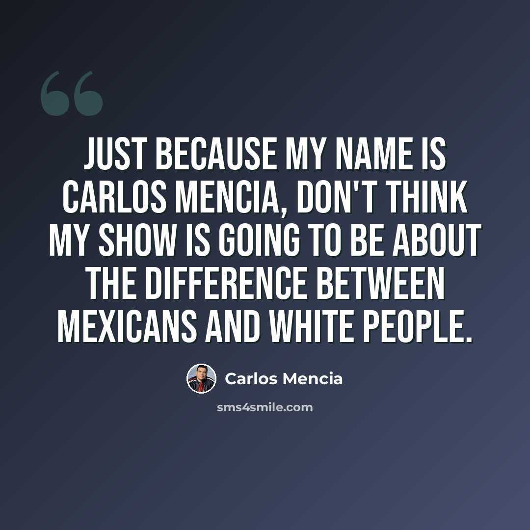 “Just because my name is Carlos Mencia, don't think my show is going to be about the difference between Mexicans and white people.” quote by Carlos Mencia