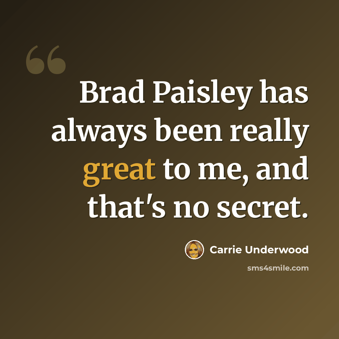 “Brad Paisley has always been really great to me, and that's no secret.” quote by Carrie Underwood