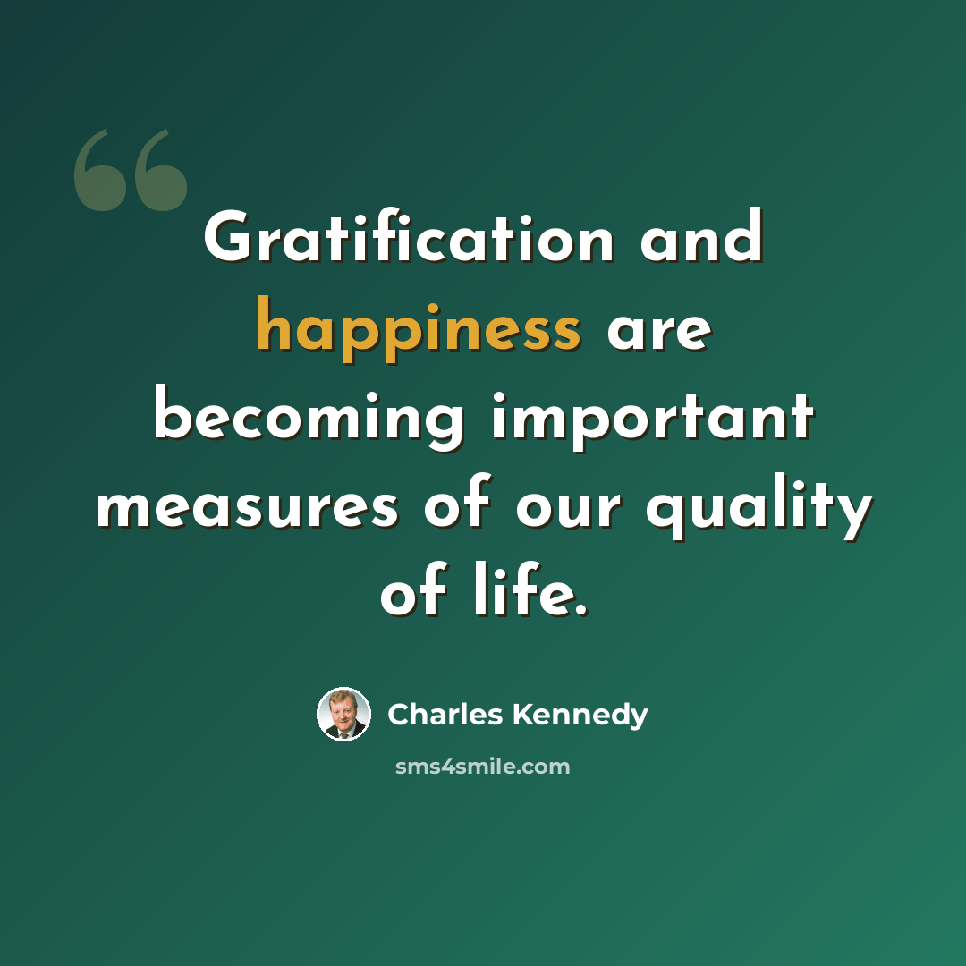 “Gratification and happiness are becoming important measures of our quality of life.” quote by Charles Kennedy