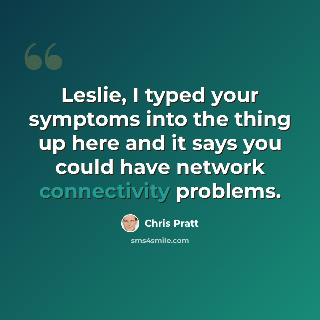 “Leslie, I typed your symptoms into the thing up here and it says you could have network connectivity problems.” quote by Chris Pratt