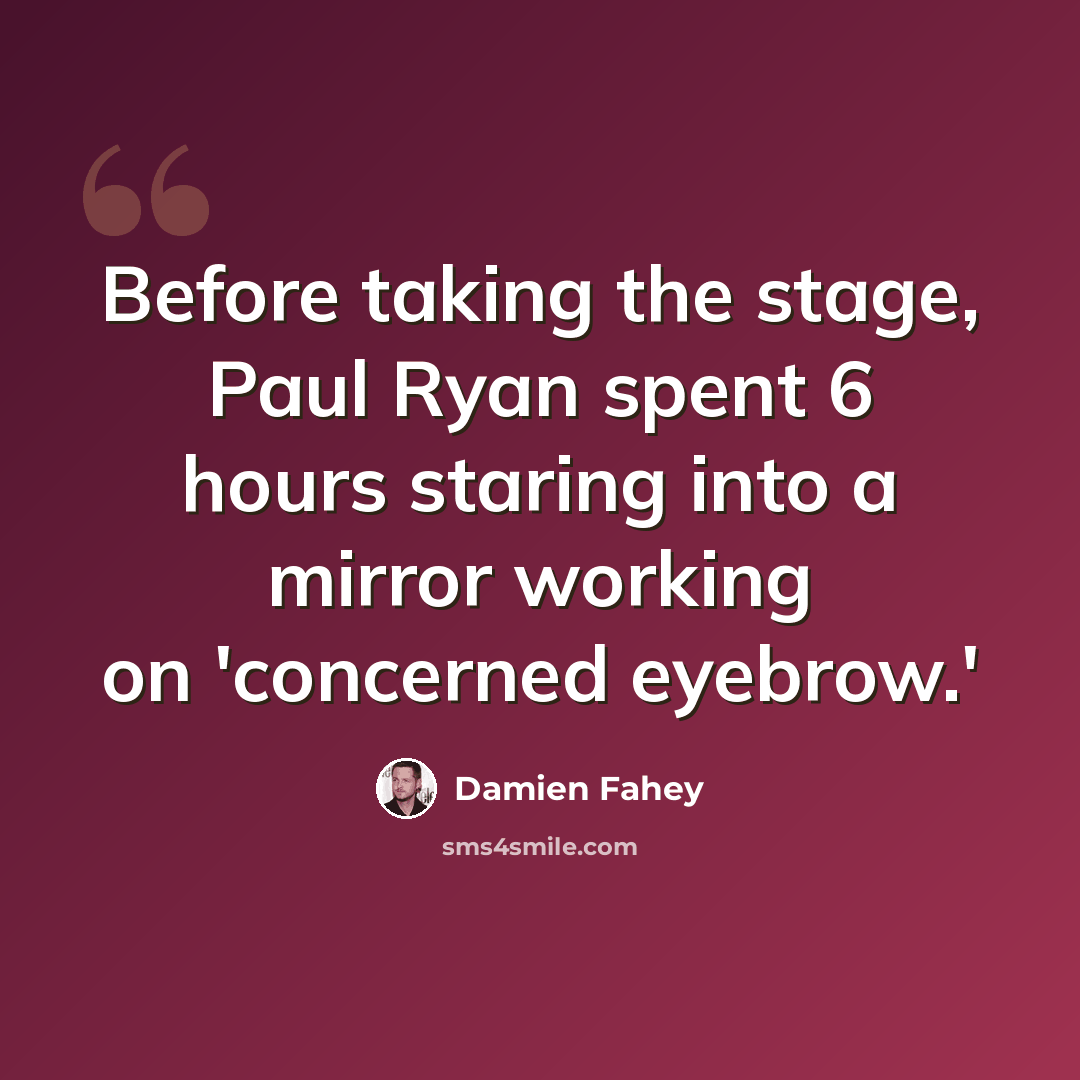 “Before taking the stage, Paul Ryan spent 6 hours staring into a mirror working on 'concerned eyebrow.'” quote by Damien Fahey