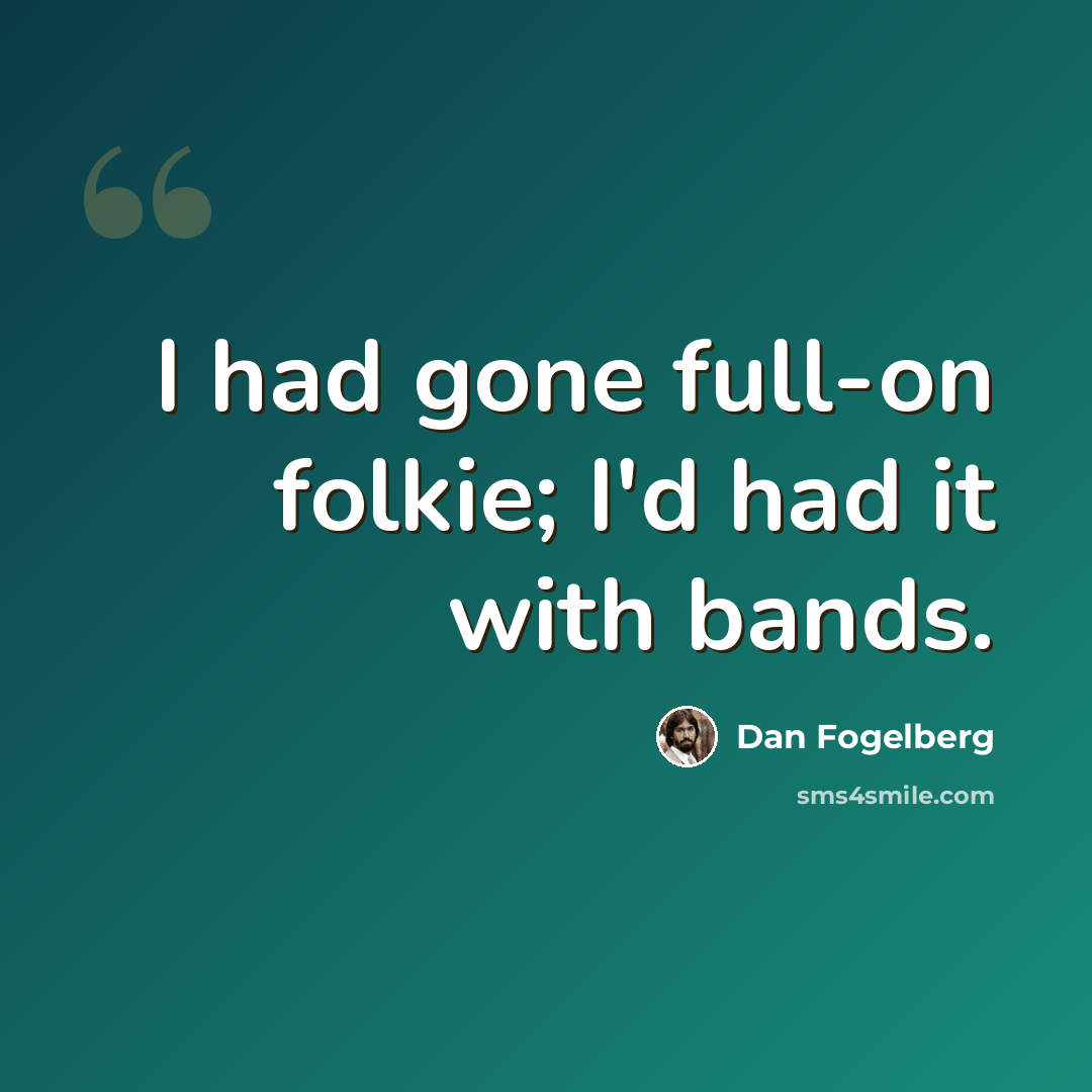 “I had gone full-on folkie; I'd had it with bands.” quote by Dan Fogelberg