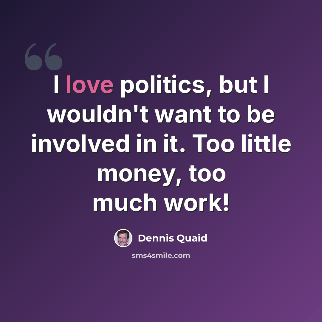 “I love politics, but I wouldn't want to be involved in it. Too little money, too much work!” quote by Dennis Quaid