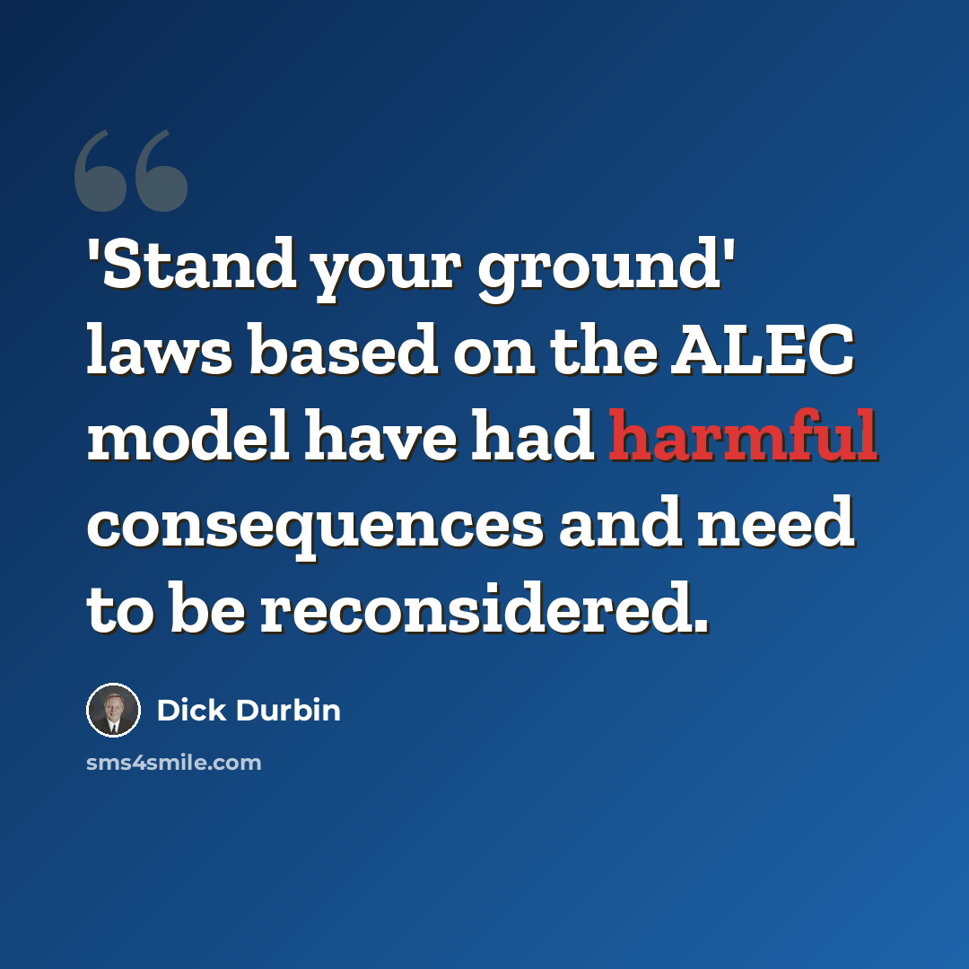 “'Stand your ground' laws based on the ALEC model have had harmful consequences and need to be reconsidered.” quote by Dick Durbin