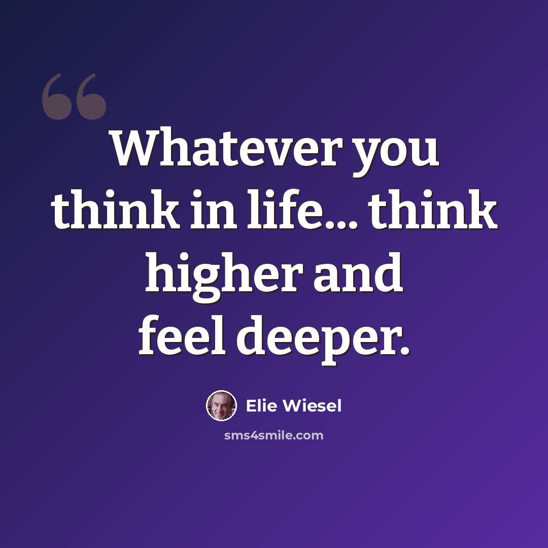 “Whatever you think in life... think higher and feel deeper.” quote by Elie Wiesel