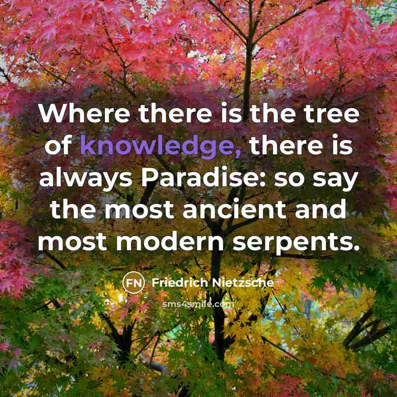 “Where there is the tree of knowledge, there is always Paradise: so say the most ancient and most modern serpents.” quote by Friedrich Nietzsche