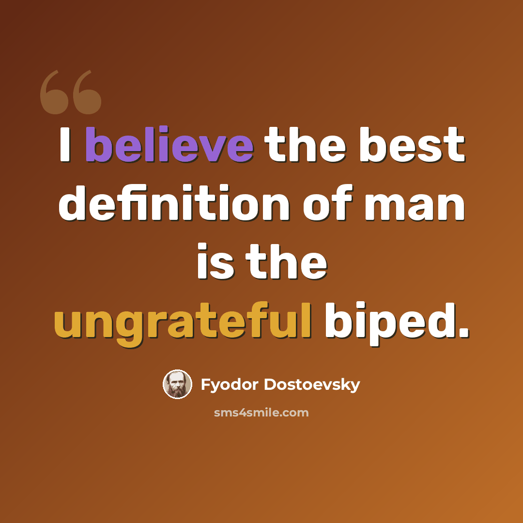 “I believe the best definition of man is the ungrateful biped.” quote by Fyodor Dostoevsky