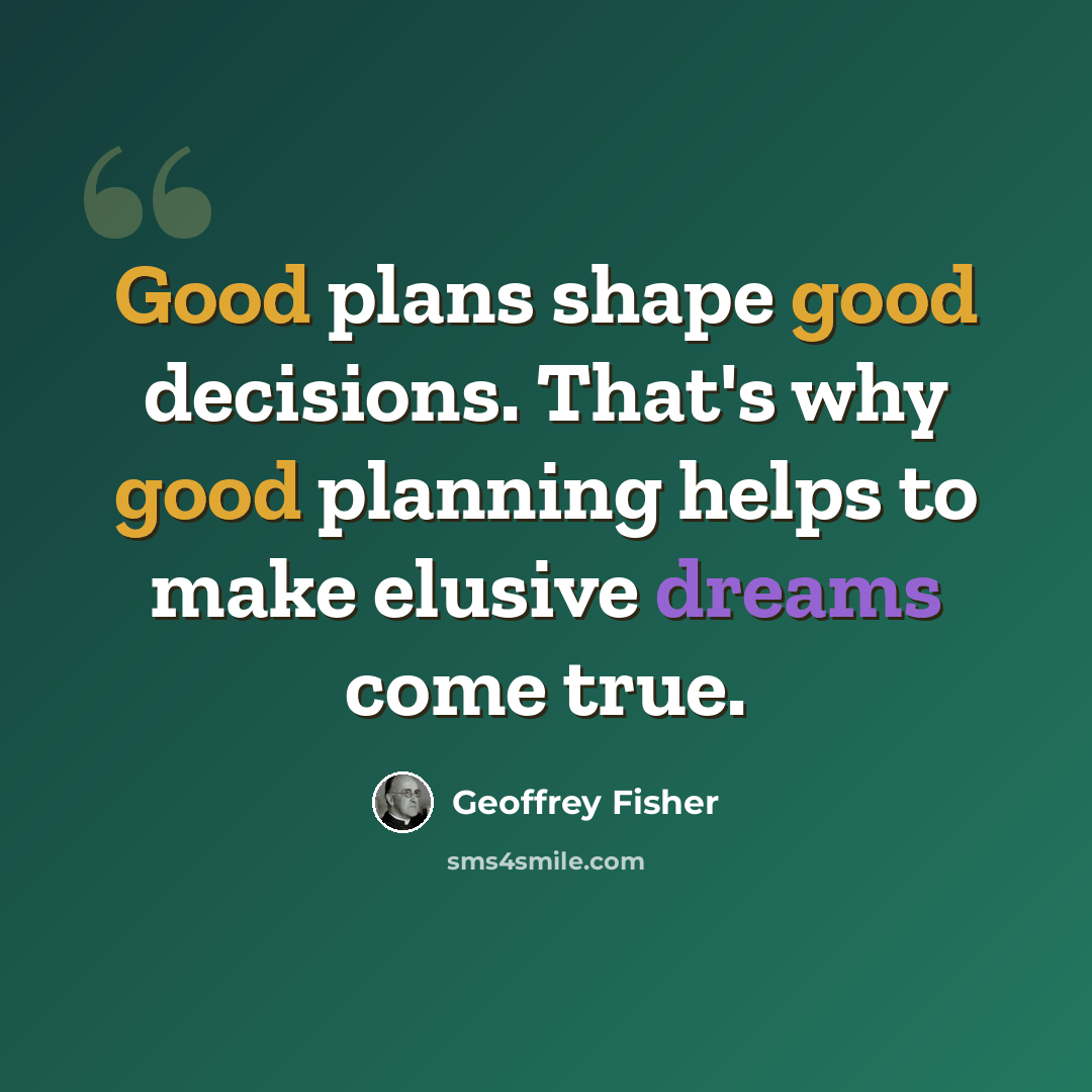 “Good plans shape good decisions. That's why good planning helps to make elusive dreams come true.” quote by Geoffrey Fisher