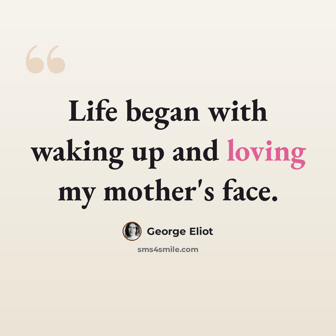 “Life began with waking up and loving my mother's face.” quote by George Eliot