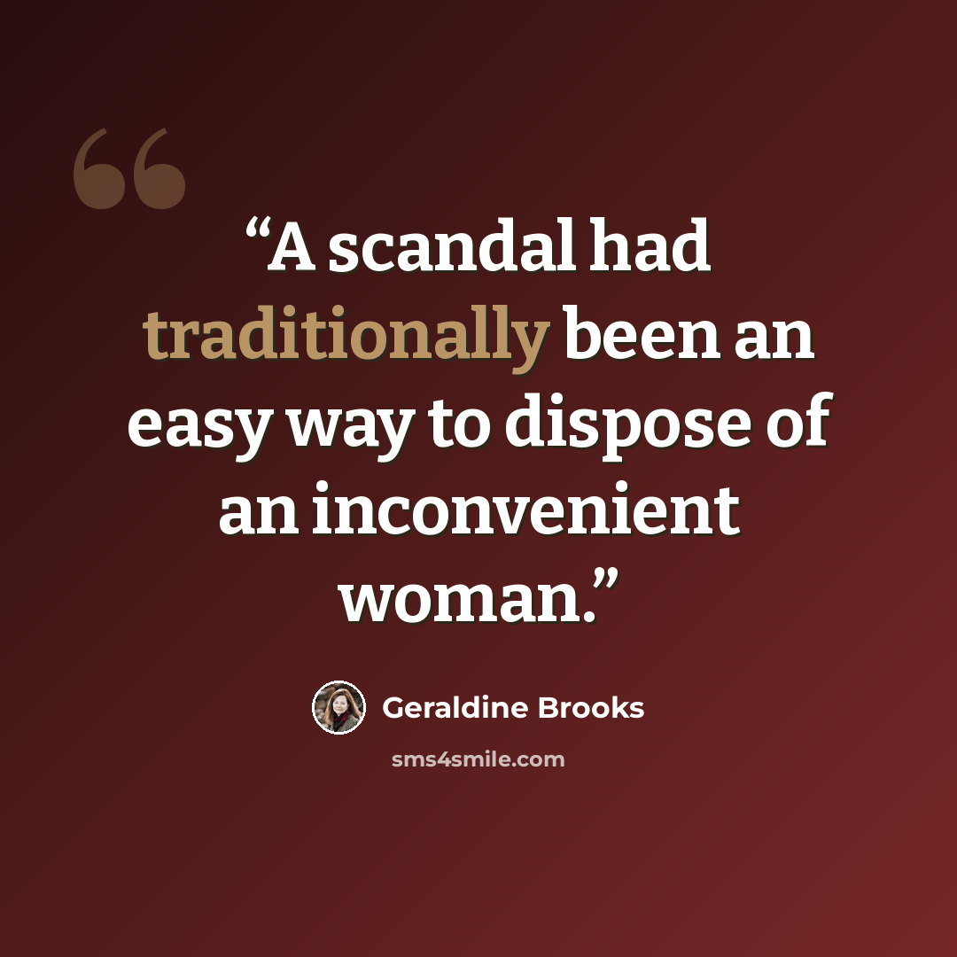 “A scandal had traditionally been an easy way to dispose of an inconvenient woman.” quote by Geraldine Brooks