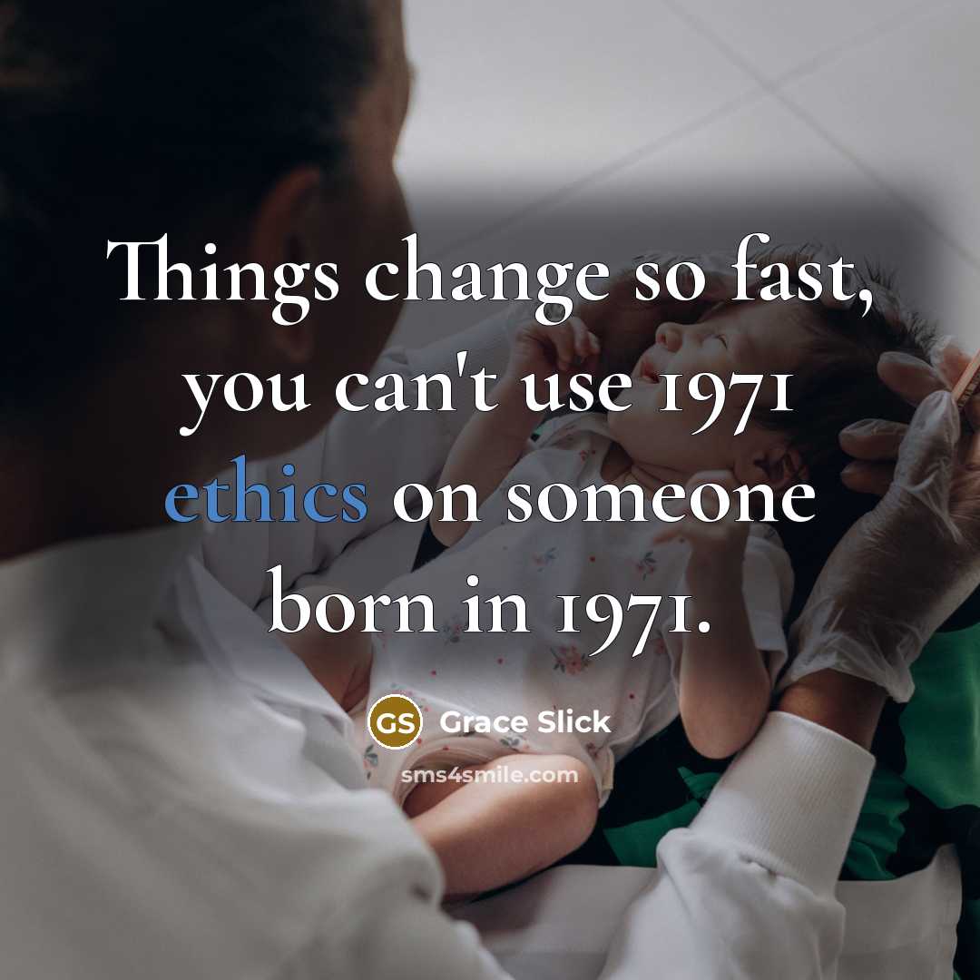 “Things change so fast, you can't use 1971 ethics on someone born in 1971.” quote by Grace Slick