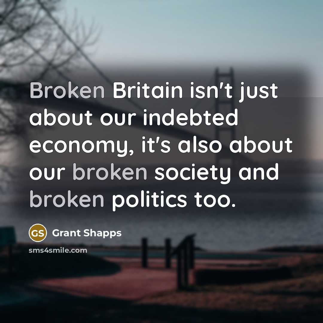“Broken Britain isn't just about our indebted economy, it's also about our broken society and broken politics too.” quote by Grant Shapps
