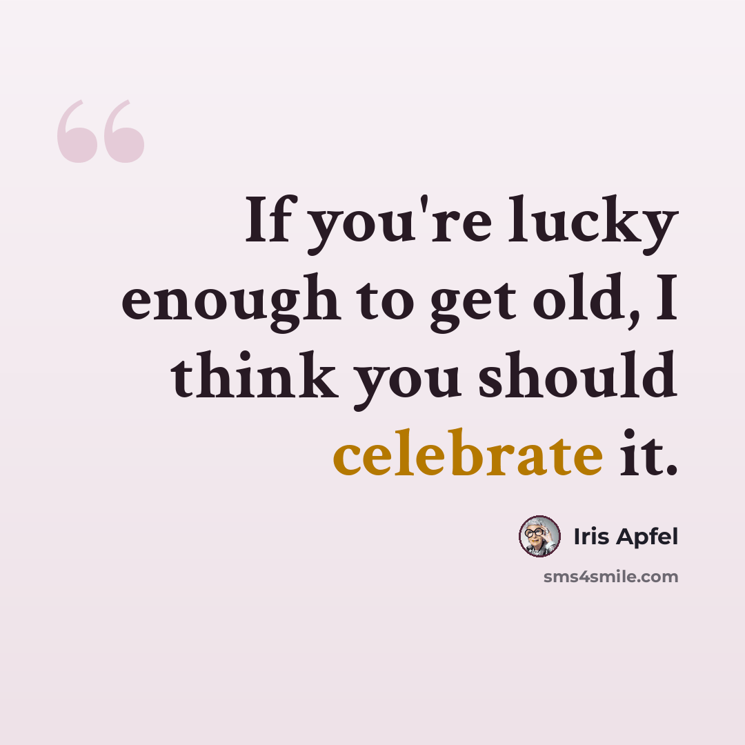 “If you're lucky enough to get old, I think you should celebrate it.” quote by Iris Apfel