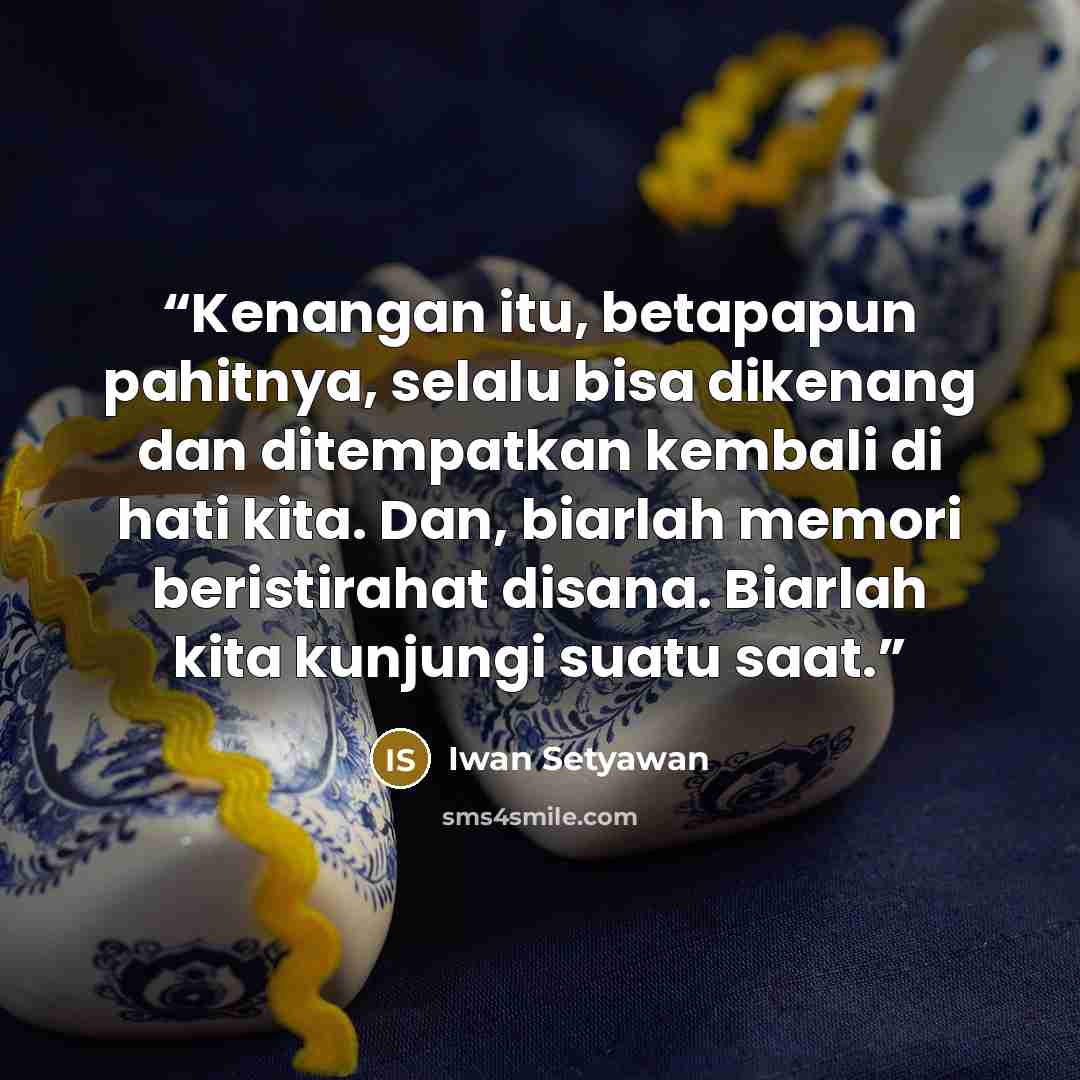 “Kenangan itu, betapapun pahitnya, selalu bisa dikenang dan ditempatkan kembali di hati kita. Dan, biarlah memori beristirahat disana. Biarlah kita kunjungi suatu saat.” quote by Iwan Setyawan