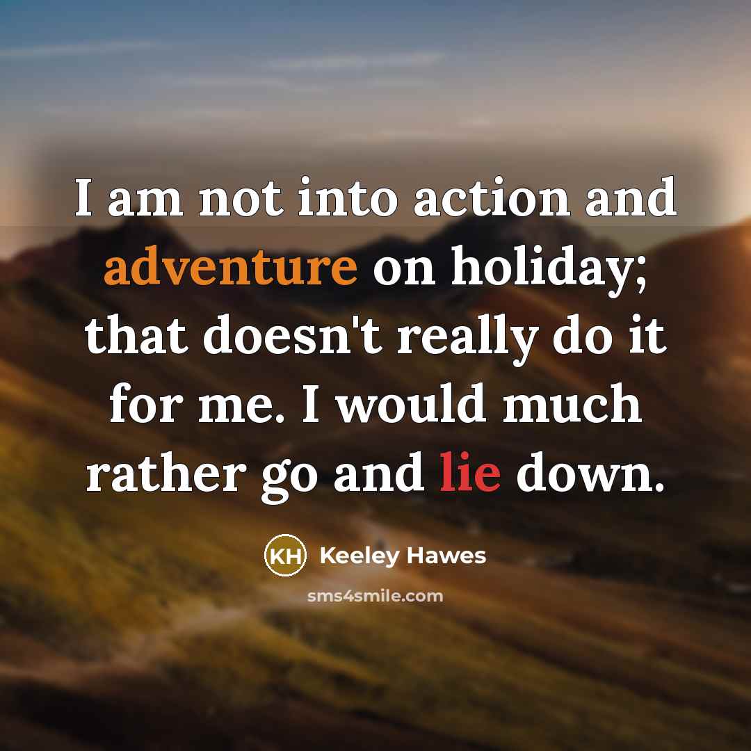 “I am not into action and adventure on holiday; that doesn't really do it for me. I would much rather go and lie down.” quote by Keeley Hawes