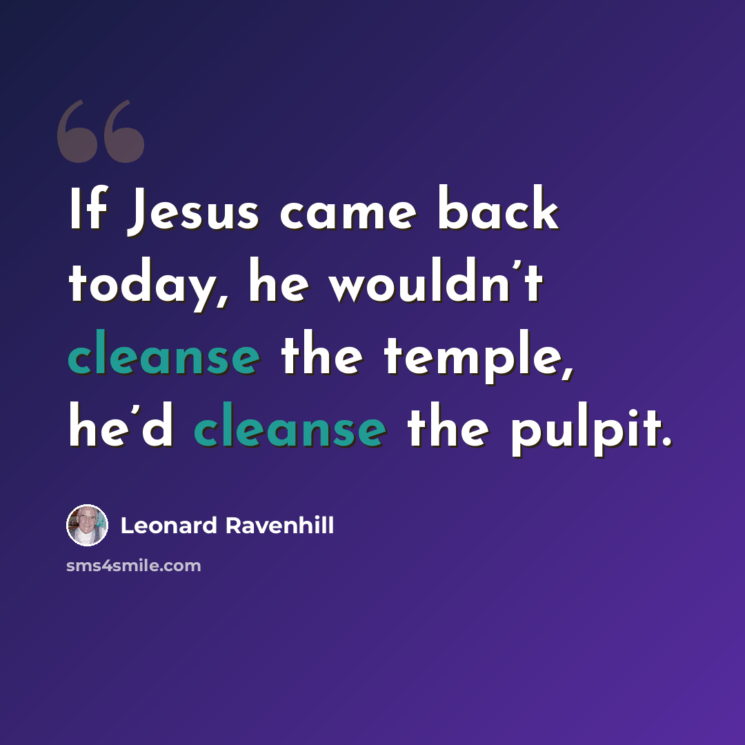 “If Jesus came back today, he wouldn’t cleanse the temple, he’d cleanse the pulpit.” quote by Leonard Ravenhill