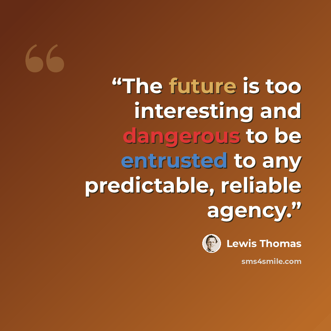 “The future is too interesting and dangerous to be entrusted to any predictable, reliable agency.” quote by Lewis Thomas