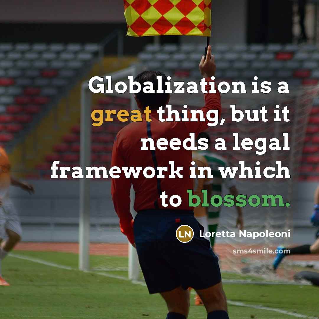 “Globalization is a great thing, but it needs a legal framework in which to blossom.” quote by Loretta Napoleoni