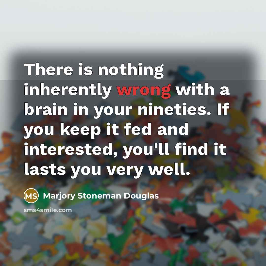 “There is nothing inherently wrong with a brain in your nineties. If you keep it fed and interested, you'll find it lasts you very well.” quote by Marjory Stoneman Douglas