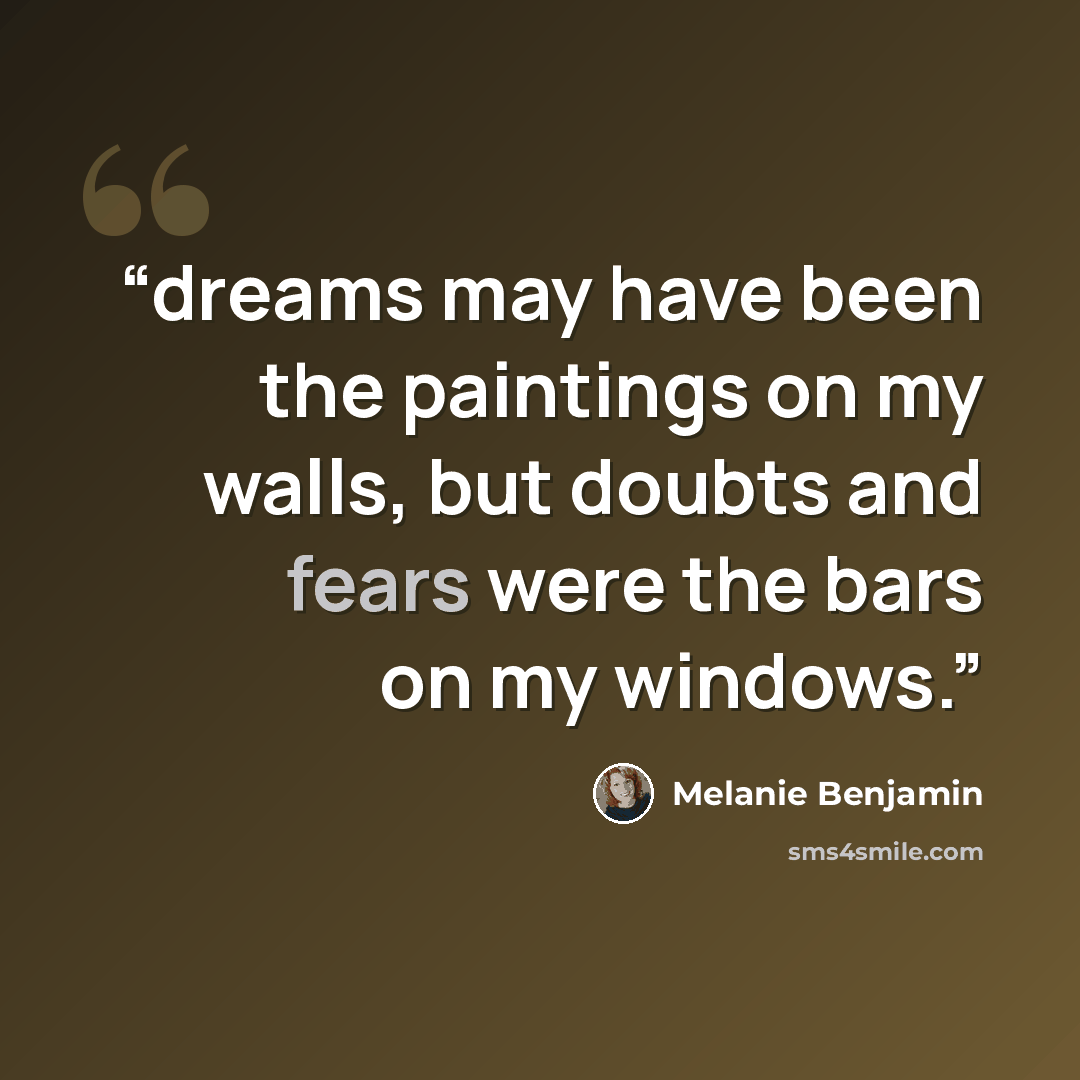 “dreams may have been the paintings on my walls, but doubts and fears were the bars on my windows.” quote by Melanie Benjamin