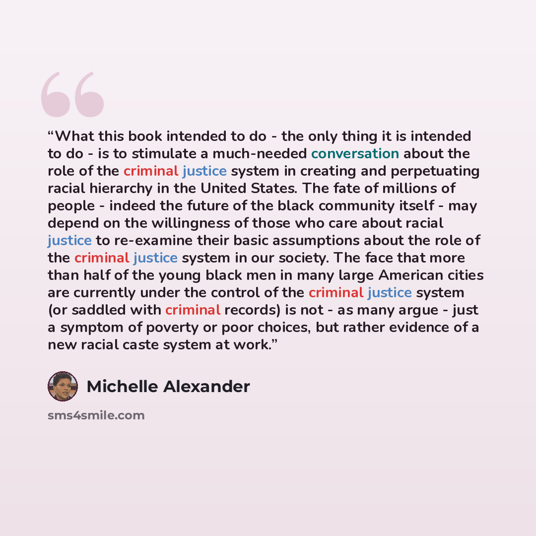 “What this book intended to do - the only thing it is intended to do - is to stimulate a much-needed conversation about the role of the criminal justice system in creating and perpetuating racial hierarchy in the United States. The fate of millions of people - indeed the future of the black…” quote by Michelle Alexander